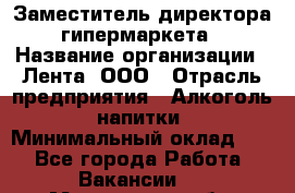 Заместитель директора гипермаркета › Название организации ­ Лента, ООО › Отрасль предприятия ­ Алкоголь, напитки › Минимальный оклад ­ 1 - Все города Работа » Вакансии   . Мурманская обл.,Видяево нп